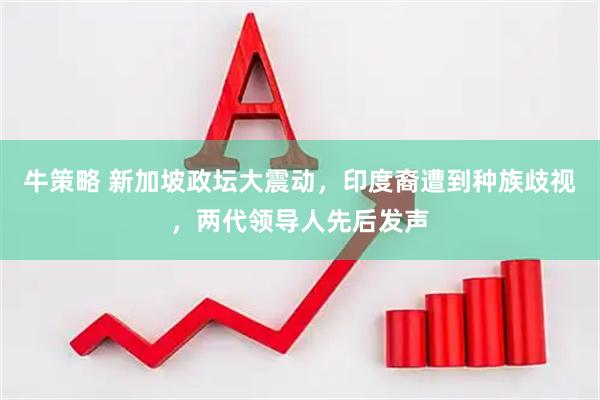 牛策略 新加坡政坛大震动，印度裔遭到种族歧视，两代领导人先后发声