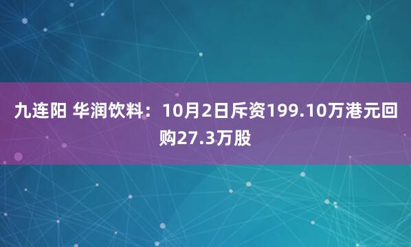 九连阳 华润饮料：10月2日斥资199.10万港元回购27.3万股
