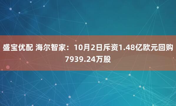 盛宝优配 海尔智家：10月2日斥资1.48亿欧元回购7939.24万股
