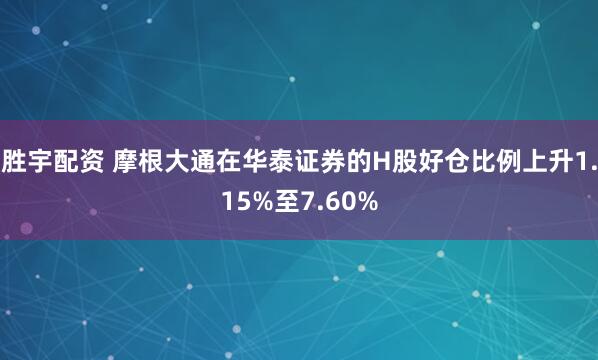 胜宇配资 摩根大通在华泰证券的H股好仓比例上升1.15%至7.60%