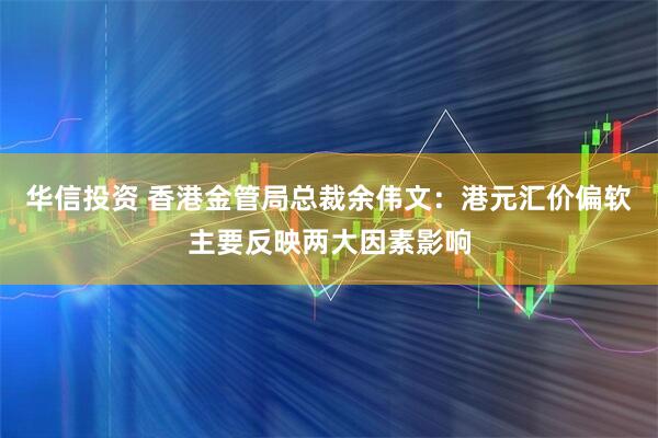 华信投资 香港金管局总裁余伟文：港元汇价偏软主要反映两大因素影响
