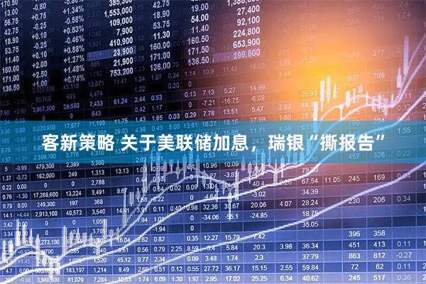 客新策略 关于美联储加息，瑞银“撕报告”