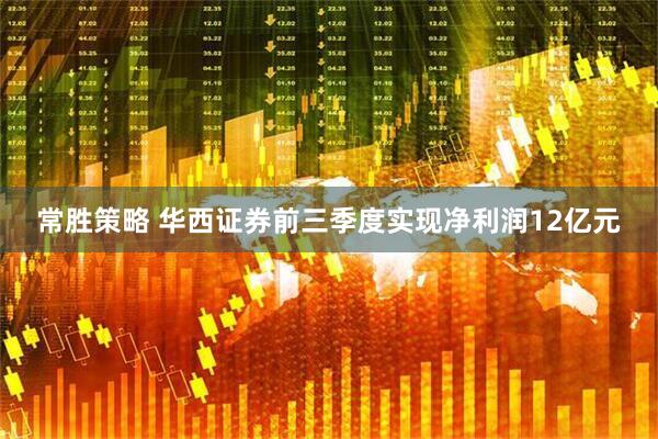 常胜策略 华西证券前三季度实现净利润12亿元