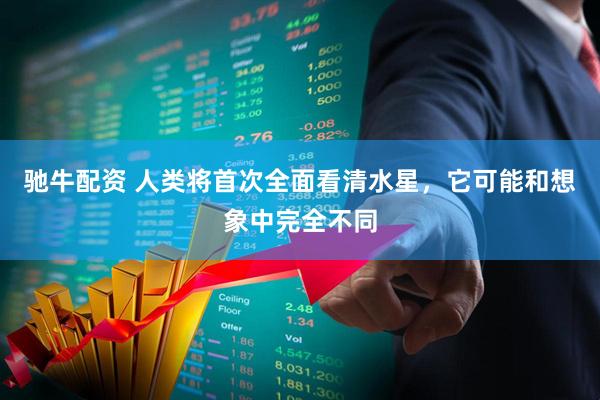 驰牛配资 人类将首次全面看清水星,它可能和想象中完全不同