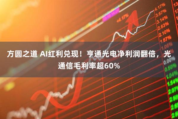 方圆之道 AI红利兑现！亨通光电净利润翻倍，光通信毛利率超60%