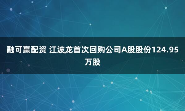 融可赢配资 江波龙首次回购公司A股股份124.95万股
