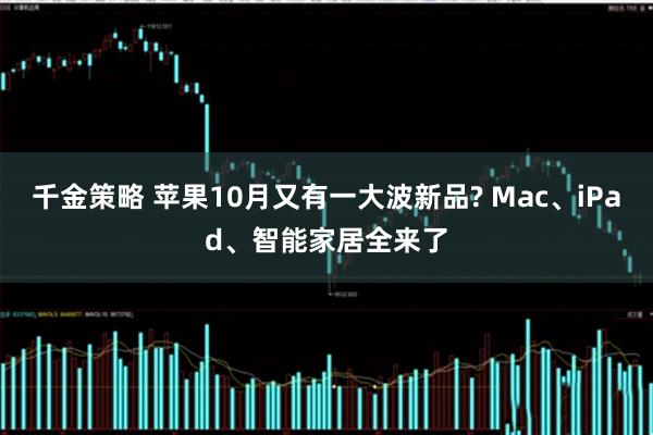 千金策略 苹果10月又有一大波新品? Mac、iPad、智能家居全来了