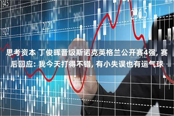 思考资本 丁俊晖晋级斯诺克英格兰公开赛4强, 赛后回应: 我今天打得不错, 有小失误也有运气球