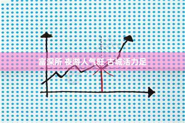 富深所 夜游人气旺 古城活力足